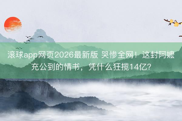 滚球app网页2026最新版 哭惨全网!这封阿嬷充公到的情书,凭什么狂揽14亿?
