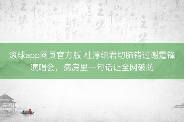 滚球app网页官方版 杜淳细君切肺错过谢霆锋演唱会,病房里一句话让全网破防
