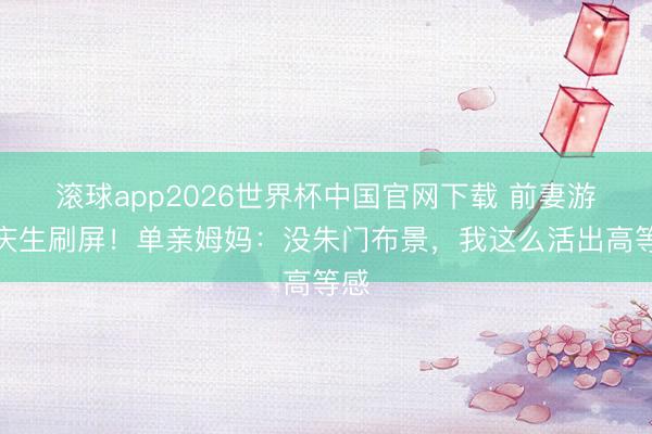 滚球app2026世界杯中国官网下载 前妻游艇庆生刷屏!单亲姆妈:没朱门布景,我这么活出高等感