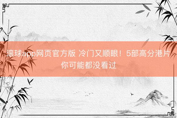 滚球app网页官方版 冷门又顺眼!5部高分港片你可能都没看过