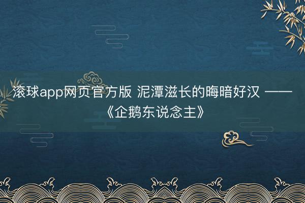 滚球app网页官方版 泥潭滋长的晦暗好汉 ——《企鹅东说念主》