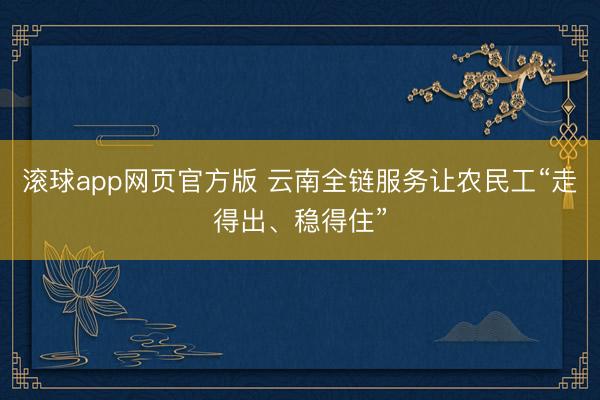 滚球app网页官方版 云南全链服务让农民工“走得出、稳得住”