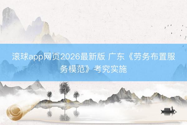 滚球app网页2026最新版 广东《劳务布置服务模范》考究实施