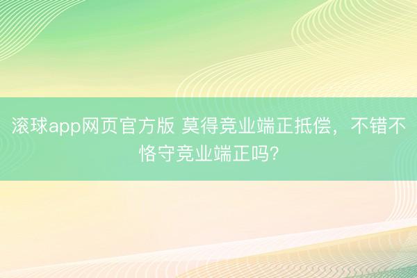 滚球app网页官方版 莫得竞业端正抵偿,不错不恪守竞业端正吗?