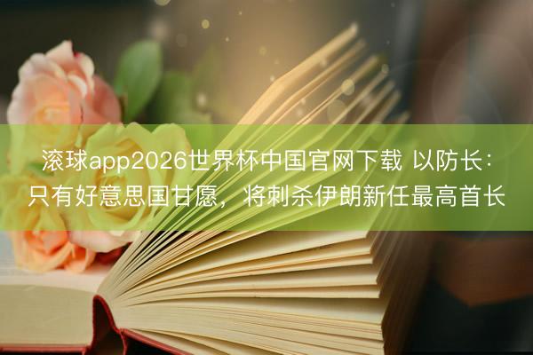 滚球app2026世界杯中国官网下载 以防长:只有好意思国甘愿,将刺杀伊朗新任最高首长