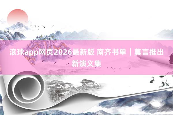 滚球app网页2026最新版 南齐书单|莫言推出新演义集