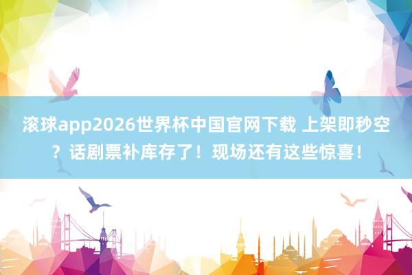 滚球app2026世界杯中国官网下载 上架即秒空?话剧票补库存了!现场还有这些惊喜!