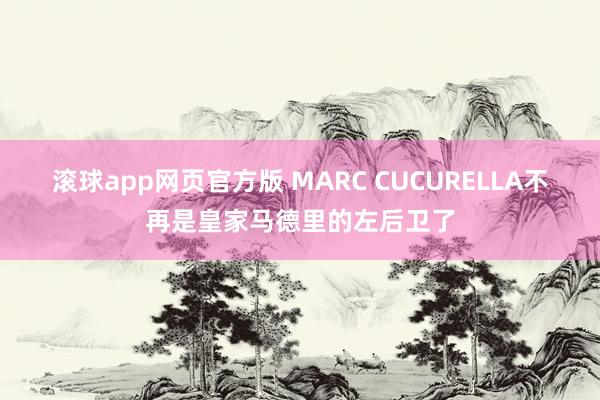 滚球app网页官方版 MARC CUCURELLA不再是皇家马德里的左后卫了