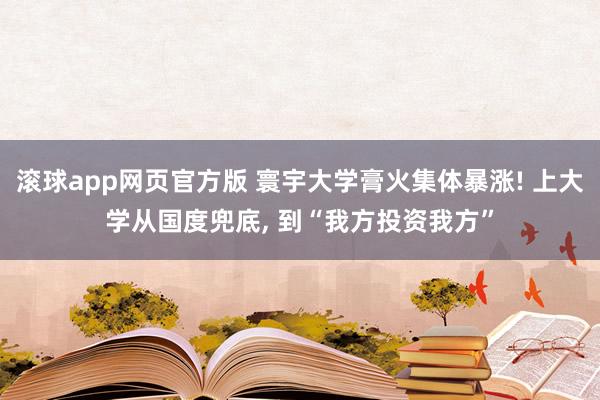 滚球app网页官方版 寰宇大学膏火集体暴涨! 上大学从国度兜底， 到“我方投资我方”