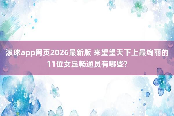 滚球app网页2026最新版 来望望天下上最绚丽的11位女足畅通员有哪些?