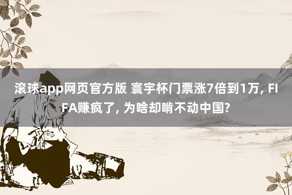 滚球app网页官方版 寰宇杯门票涨7倍到1万, FIFA赚疯了, 为啥却啃不动中国?