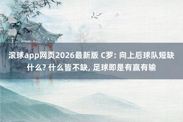 滚球app网页2026最新版 C罗: 向上后球队短缺什么? 什么皆不缺, 足球即是有赢有输