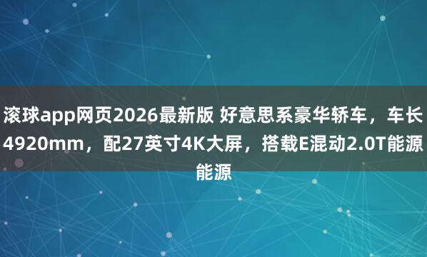 滚球app网页2026最新版 好意思系豪华轿车,车长4920mm,配27英寸4K大屏,搭载E混动2.0T能源