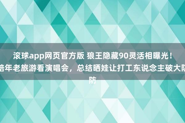 滚球app网页官方版 狼王隐藏90灵活相曝光!陪年老旅游看演唱会,总结晒娃让打工东说念主破大防